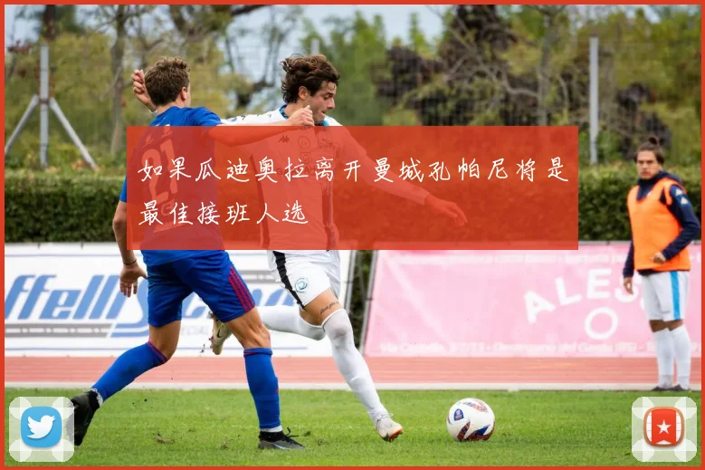 如果瓜迪奥拉离开曼城孔帕尼将是最佳接班人选