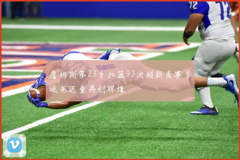 詹姆斯第23季扣篮93次超新秀赛季返老还童再创辉煌