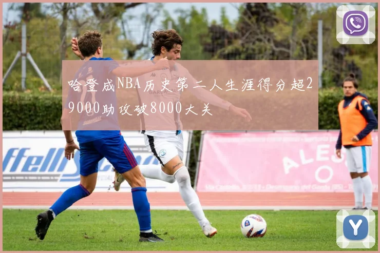 哈登成NBA历史第二人生涯得分超29000助攻破8000大关