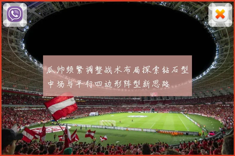 瓜帅频繁调整战术布局探索钻石型中场与平行四边形阵型新思路